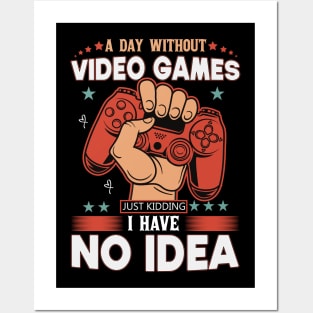 A Day Without Video Games Is Like Just Kidding I have No Idea Posters and Art